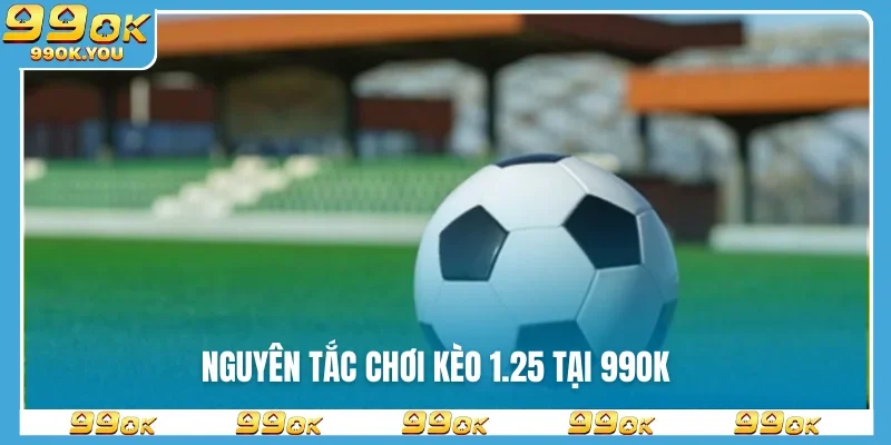 Nguyên tắc chơi kèo 1.25 tại 99OK