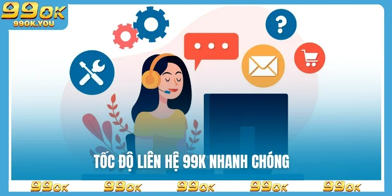 Tốc độ liên hệ 99K nhanh chóng